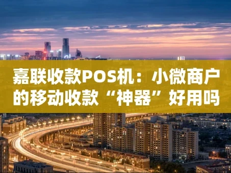 重庆嘉联收款POS机：小微商户的移动收款“神器”好用吗？