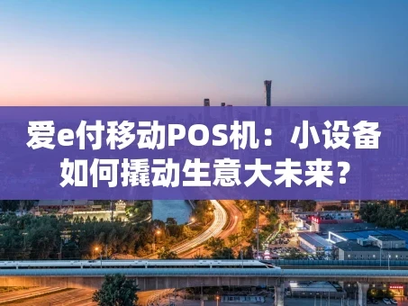 重庆爱e付移动POS机：小设备如何撬动生意大未来？