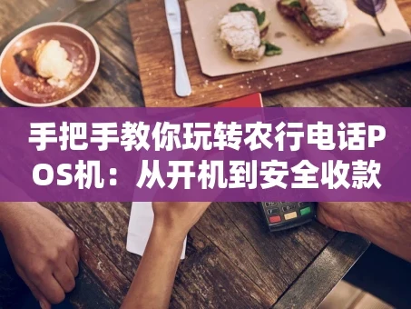 重庆手把手教你玩转农行电话POS机：从开机到安全收款全攻略