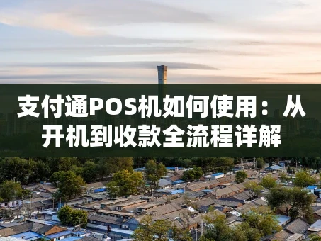 重庆支付通POS机如何使用：从开机到收款全流程详解