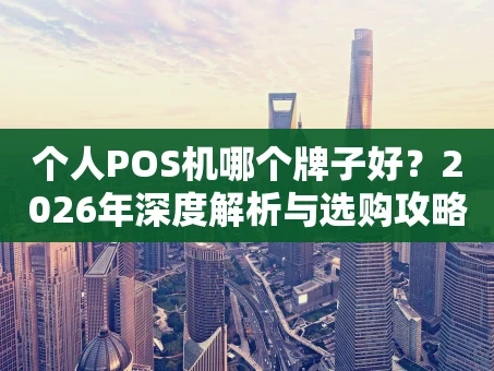 重庆个人POS机哪个牌子好？2026年深度解析与选购攻略