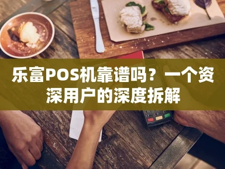 重庆乐富POS机靠谱吗？一个资深用户的深度拆解