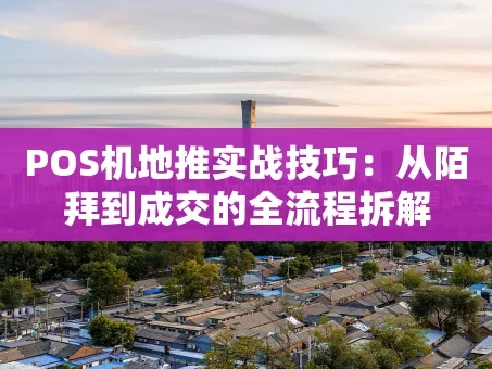 重庆POS机地推实战技巧：从陌拜到成交的全流程拆解