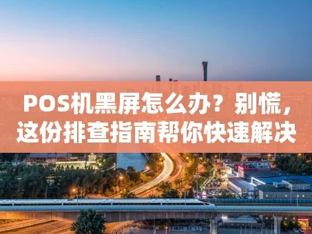 重庆POS机黑屏怎么办？别慌，这份排查指南帮你快速解决！