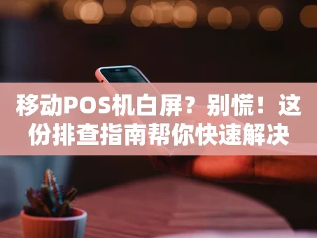 重庆移动POS机白屏？别慌！这份排查指南帮你快速解决