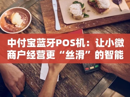 重庆中付宝蓝牙POS机：让小微商户经营更“丝滑”的智能收款伙伴