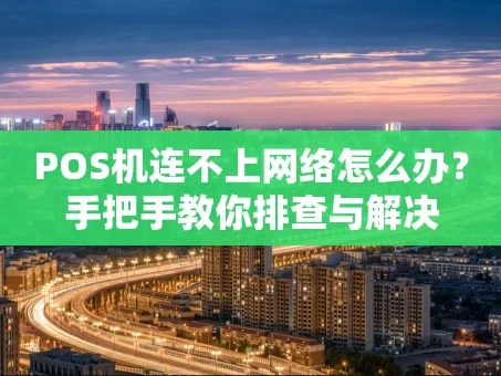重庆POS机连不上网络怎么办？手把手教你排查与解决