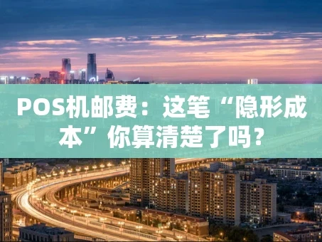 重庆POS机邮费：这笔“隐形成本”你算清楚了吗？