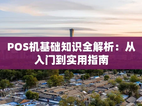 重庆POS机基础知识全解析：从入门到实用指南