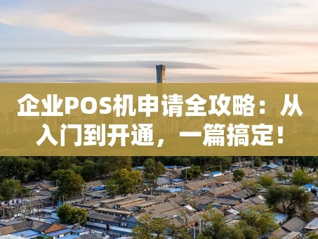 重庆企业POS机申请全攻略：从入门到开通，一篇搞定！