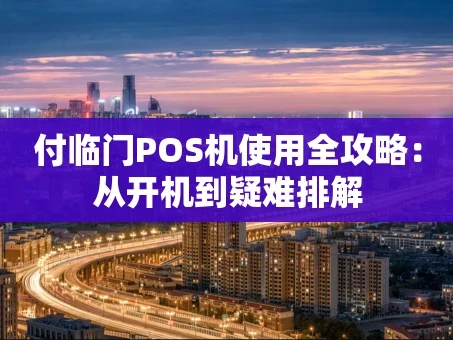 重庆付临门POS机使用全攻略：从开机到疑难排解