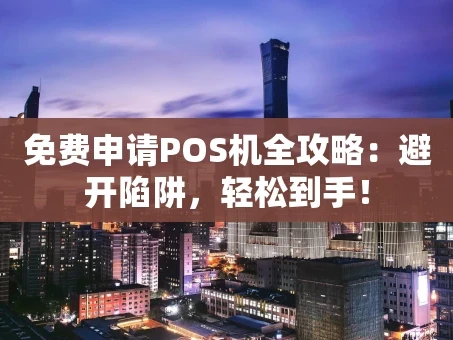 重庆免费申请POS机全攻略：避开陷阱，轻松到手！