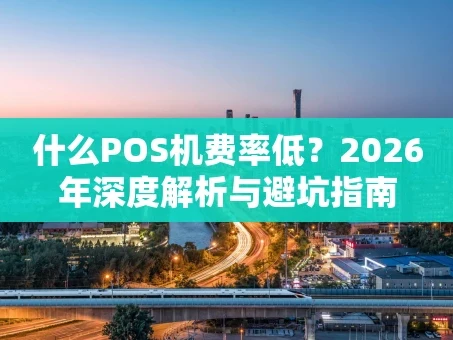 重庆什么POS机费率低？2026年深度解析与避坑指南