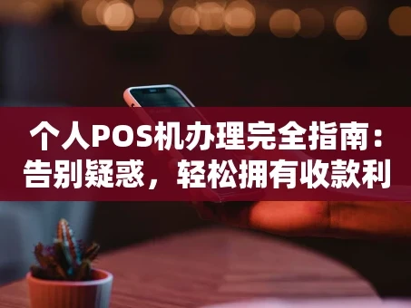 重庆个人POS机办理完全指南：告别疑惑，轻松拥有收款利器