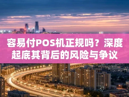 重庆容易付POS机正规吗？深度起底其背后的风险与争议