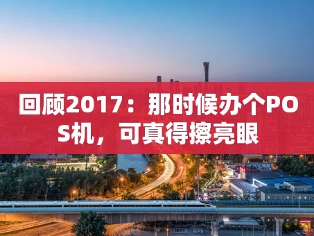 重庆回顾2017：那时候办个POS机，可真得擦亮眼