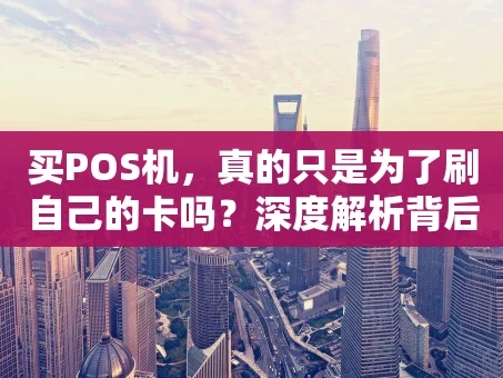 重庆买POS机，真的只是为了刷自己的卡吗？深度解析背后的真相与风险