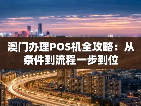 重庆澳门办理POS机全攻略：从条件到流程一步到位