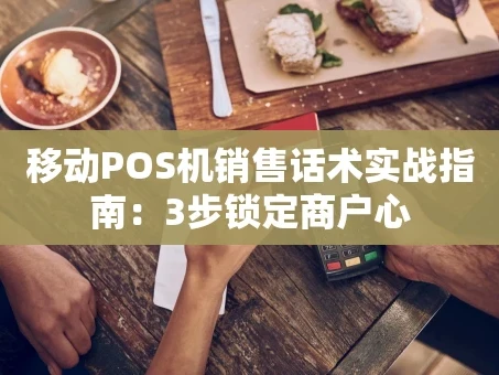 重庆移动POS机销售话术实战指南：3步锁定商户心