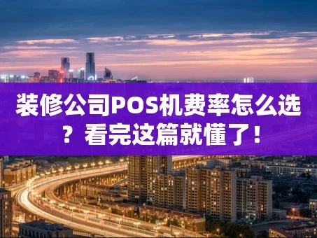 重庆装修公司POS机费率怎么选？看完这篇就懂了！