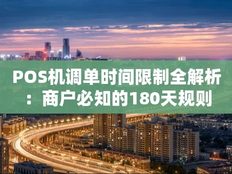 重庆POS机调单时间限制全解析：商户必知的180天规则