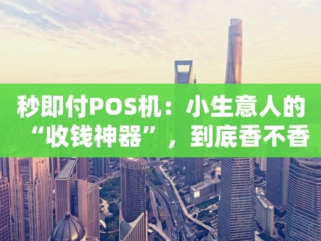 重庆秒即付POS机：小生意人的“收钱神器”，到底香不香？