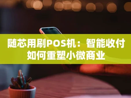 重庆随芯用刷POS机：智能收付如何重塑小微商业