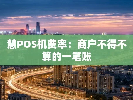 重庆慧POS机费率：商户不得不算的一笔账