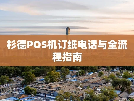 重庆杉德POS机订纸电话与全流程指南