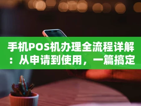 重庆手机POS机办理全流程详解：从申请到使用，一篇搞定！