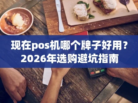 重庆现在pos机哪个牌子好用？2026年选购避坑指南