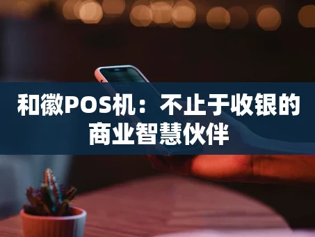 重庆和徽POS机：不止于收银的商业智慧伙伴