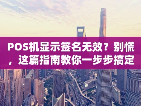 重庆POS机显示签名无效？别慌，这篇指南教你一步步搞定！