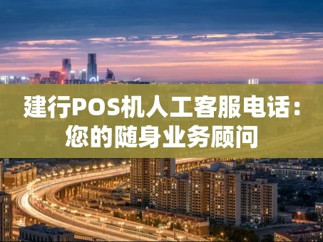 重庆建行POS机人工客服电话：您的随身业务顾问