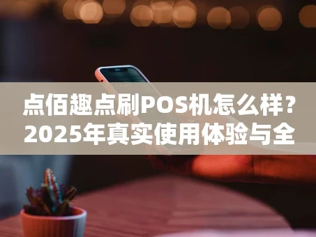 重庆点佰趣点刷POS机怎么样？2025年真实使用体验与全解析