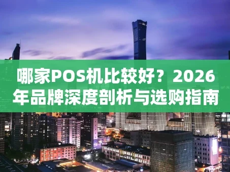 重庆哪家POS机比较好？2026年品牌深度剖析与选购指南