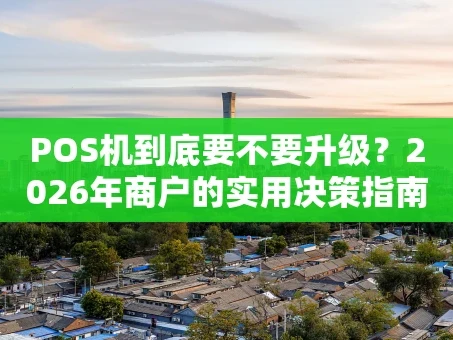 重庆POS机到底要不要升级？2026年商户的实用决策指南