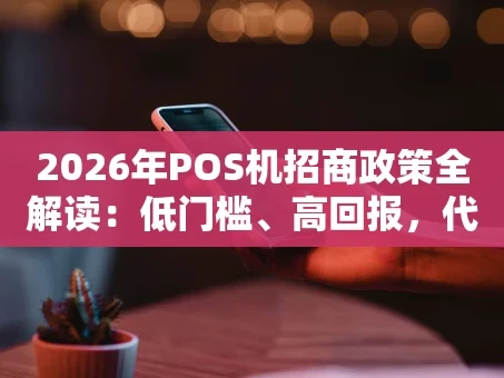 重庆2026年POS机招商政策全解读：低门槛、高回报，代理商如何抢赚支付风口？