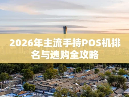 重庆2026年主流手持POS机排名与选购全攻略