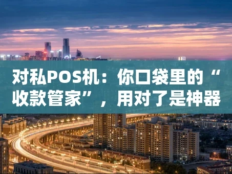 重庆对私POS机：你口袋里的“收款管家”，用对了是神器，用错了是陷阱