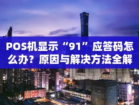 重庆POS机显示“91”应答码怎么办？原因与解决方法全解析