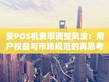 重庆安POS机费率调整风波：用户权益与市场规范的再思考