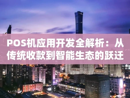重庆POS机应用开发全解析：从传统收款到智能生态的跃迁