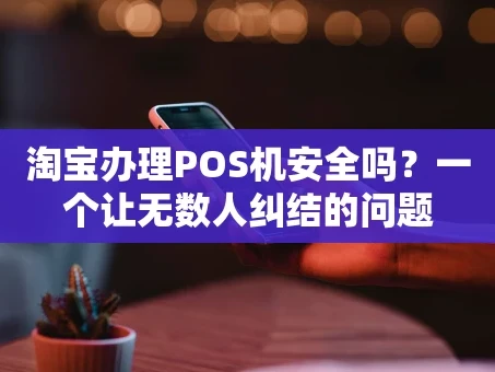 重庆淘宝办理POS机安全吗？一个让无数人纠结的问题