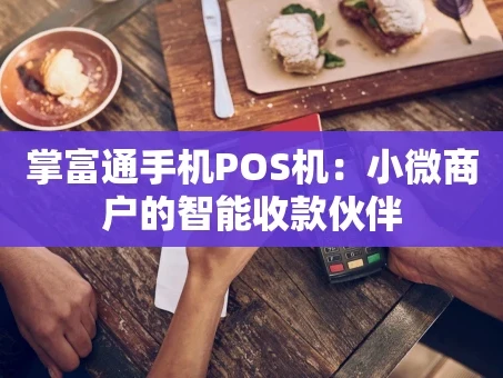 重庆掌富通手机POS机：小微商户的智能收款伙伴