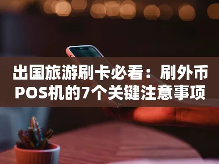 重庆出国旅游刷卡必看：刷外币POS机的7个关键注意事项