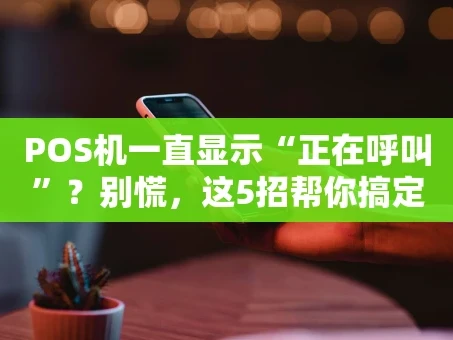重庆POS机一直显示“正在呼叫”？别慌，这5招帮你搞定！