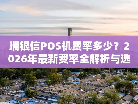 重庆瑞银信POS机费率多少？2026年最新费率全解析与选择指南