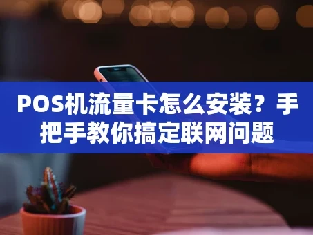 重庆POS机流量卡怎么安装？手把手教你搞定联网问题