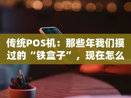 重庆传统POS机：那些年我们摸过的“铁盒子”，现在怎么样了？
